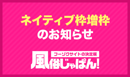 【風俗じゃぱん】ネイティブ枠増枠のお知らせ